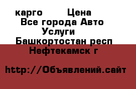 карго 977 › Цена ­ 15 - Все города Авто » Услуги   . Башкортостан респ.,Нефтекамск г.